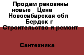 Продам раковины новые › Цена ­ 500 - Новосибирская обл., Бердск г. Строительство и ремонт » Сантехника   